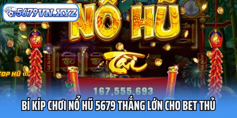 Bí kíp chơi nổ hũ 5679 thắng lớn cho bet thủ