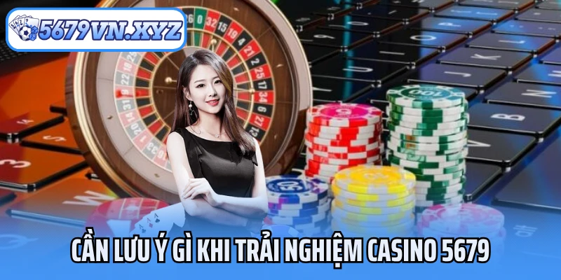 Cần lưu ý gì khi trải nghiệm casino 5679