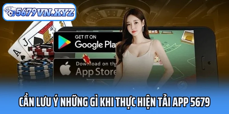 Cần lưu ý những gì khi thực hiện tải app 5679