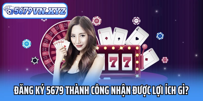 Đăng ký 5679 thành công nhận được lợi ích gì?