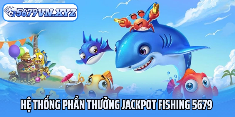 Hệ thống phần thưởng Jackpot Fishing 5679 hấp dẫn